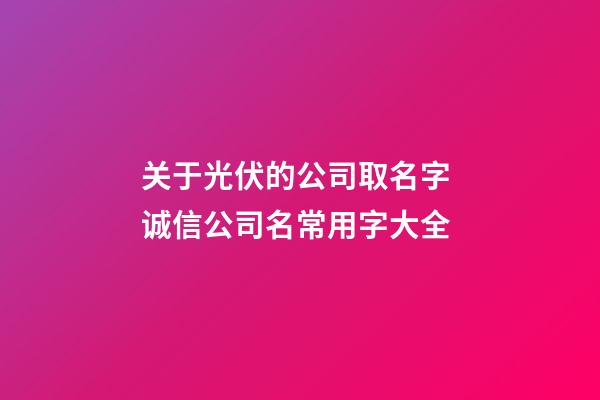 关于光伏的公司取名字 诚信公司名常用字大全-第1张-公司起名-玄机派